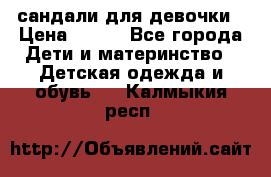 сандали для девочки › Цена ­ 250 - Все города Дети и материнство » Детская одежда и обувь   . Калмыкия респ.